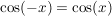 $ \cos(-x) = \cos (x) $