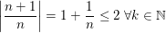 $ \left|\frac{n+1}{n}\right|=1+\frac{1}{n}\le2\mbox{ }\forall k\in\IN $