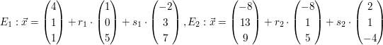 $ E_{1}:\vec{x}=\vektor{4 \\ 1 \\ 1}+r_{1}\cdot\vektor{1 \\ 0 \\ 5}+s_{1}\cdot\vektor{-2 \\ 3 \\ 7},  \\E_{2}:\vec{x}=\vektor{-8 \\ 13 \\ 9}+r_{2}\cdot\vektor{-8 \\ 1 \\ 5}+s_{2}\cdot\vektor{2 \\ 1 \\ -4} $