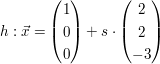 $ h:\vec{x}=\vektor{1 \\ 0 \\ 0}+s\cdot\vektor{2 \\ 2\\ -3} $