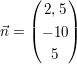 $ \vec{n} = \vektor{2,5 \\ -10 \\ 5} $