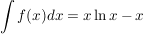 $ \integral{f(x)dx}= x\ln x - x $