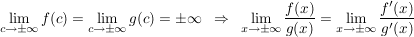$ \limes_{c\to\pm\infty}f(c)=\limes_{c\to\pm\infty}g(c)=\pm\infty\;\;\Rightarrow\;\;\limes_{x\to\pm\infty}\bruch{f(x)}{g(x)}=\limes_{x\to\pm\infty}\bruch{f'(x)}{g'(x)} $