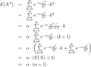 $ \begin{array}{rcl}
E(X^2) & = & \summe_{k=0}^\infty \mathrm{e}^{-\alpha} \bruch{\alpha^k}{k!}\cdot{}k^2 \\
& = & \summe_{k=1}^\infty \mathrm{e}^{-\alpha} \bruch{\alpha^k}{k!}\cdot{}k^2 \\
& = & \alpha\cdot{}\summe_{k=1}^\infty \mathrm{e}^{-\alpha} \bruch{\alpha^{k-1}}{(k-1)!}\cdot{}k \\
& = & \alpha\cdot{}\summe_{k=0}^\infty \mathrm{e}^{-\alpha} \bruch{\alpha^{k}}{k!}\cdot{}(k+1) \\
& = & \alpha\cdot{}\left(\summe_{k=0}^\infty \mathrm{e}^{-\alpha} \bruch{\alpha^{k}}{k!}\cdot{}k+\summe_{k=0}^\infty \mathrm{e}^{-\alpha} \bruch{\alpha^{k}}{k!}\right) \\
& = & \alpha\cdot{}(E(X)+1) \\
& = & \alpha\cdot{}(\alpha+1) \\
\end{array} $