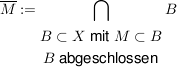 $ \overline{M}:=\bigcap_{\begin{matrix}B \subset X\; \mbox{mit}\; M \subset B\\B\; \mbox{abgeschlossen}}\end{matrix}}B $