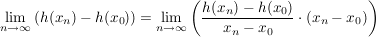 $ \lim_{n \to \infty} {(h(x_n)-h(x_0))}=\lim_{n \to \infty} \left(\frac{h(x_n)-h(x_0)}{x_n-x_0}\cdot{}(x_n-x_0)\right) $