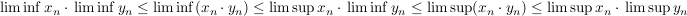 $ \liminf x_n\cdot{}\liminf y_n\le \liminf(x_n\cdot{}y_n)\le\limsup x_n\cdot{}\liminf y_n\le\limsup(x_n\cdot{}y_n)\le\limsup x_n\cdot{}\limsup y_n $