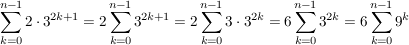$ \sum_{k=0}^{n-1}2\cdot{}3^{2k+1}=2\sum_{k=0}^{n-1}3^{2k+1}=2\sum_{k=0}^{n-1}3\cdot{}3^{2k}=6\sum_{k=0}^{n-1}3^{2k}=6\sum_{k=0}^{n-1}9^k $ $ \sum_{k=0}^{n-1}2\cdot{}3^{2k+1}=2\sum_{k=0}^{n-1}3^{2k+1}=2\sum_{k=0}^{n-1}3\cdot{}3^{2k}=6\sum_{k=0}^{n-1}3^{2k}=6\sum_{k=0}^{n-1}9^k $