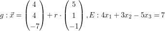 $ g:\vec{x}=\vektor{4 \\ 4 \\ -7}+r\cdot\vektor{5 \\ 1 \\ -1}, E:4x_{1}+3x_{2}-5x_{3}=7 $