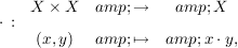 $ \cdot \, : \, \begin{array}{ccc} X \times X &amp; \to &amp; X\\[5pt] (x,y) &amp; \mapsto &amp; x \cdot y, \end{array} $